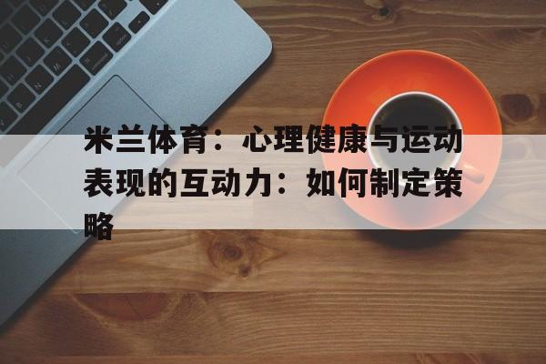 米兰体育：心理健康与运动表现的互动力：如何制定策略的简单介绍
