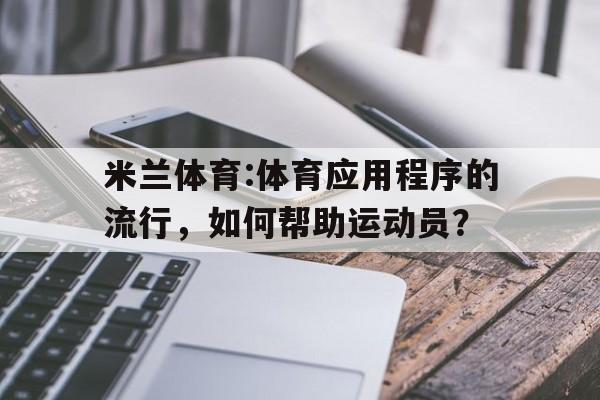 关于米兰体育:体育应用程序的流行，如何帮助运动员？的信息